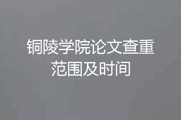 铜陵学院论文查重范围及时间