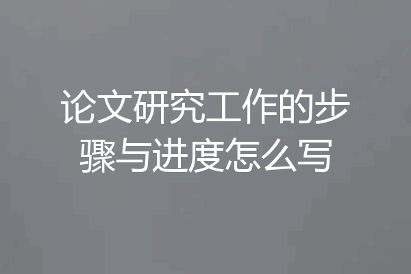 论文研究工作的步骤与进度怎么写