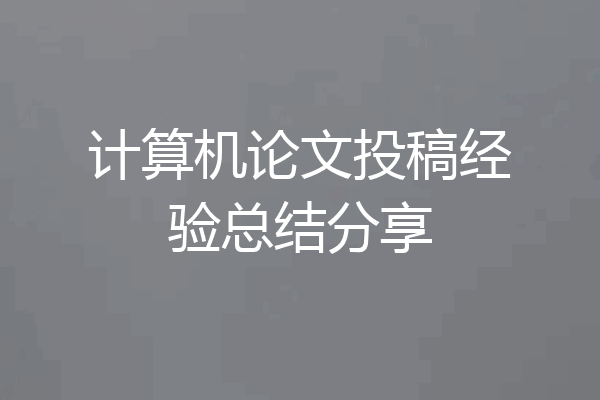 计算机论文投稿经验总结分享