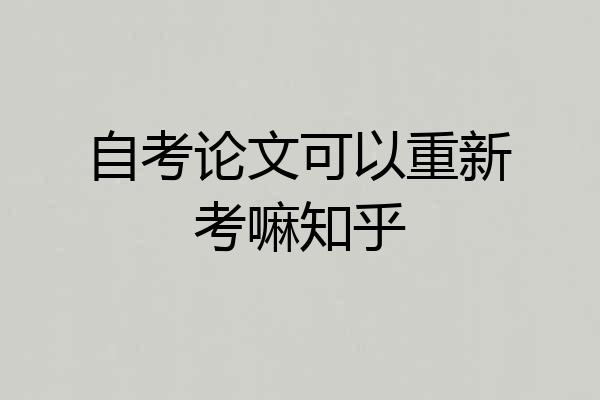 自考论文可以重新考嘛知乎
