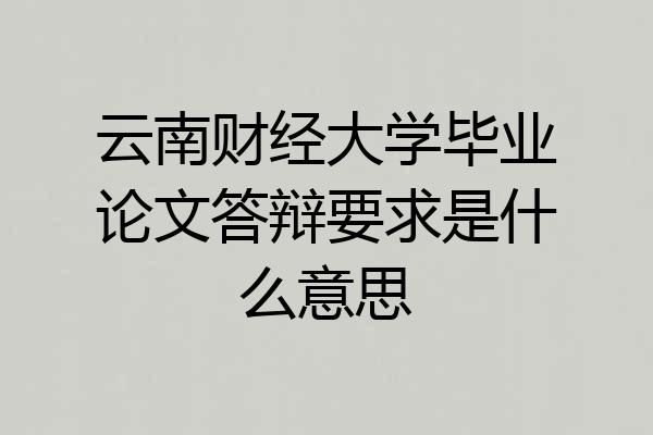 云南财经大学毕业论文答辩要求是什么意思