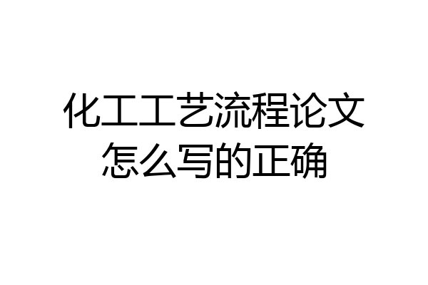 化工工艺流程论文怎么写的正确