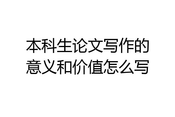 本科生论文写作的意义和价值怎么写