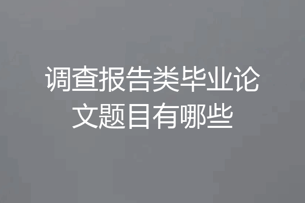 调查报告类毕业论文题目有哪些