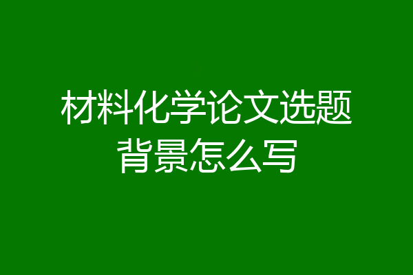 材料化学论文选题背景怎么写
