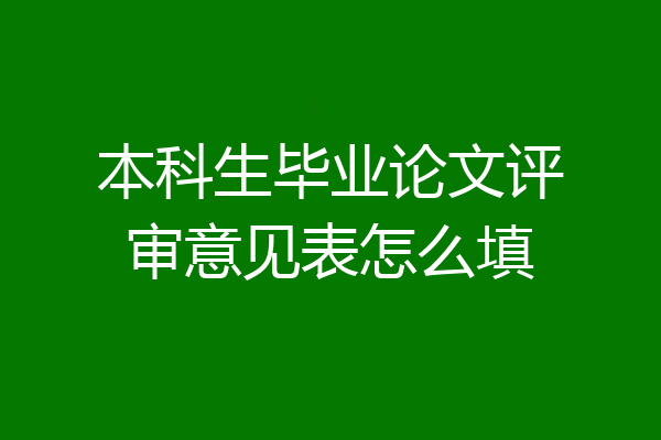 本科生毕业论文评审意见表怎么填