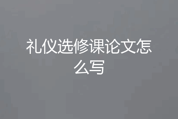 礼仪选修课论文怎么写