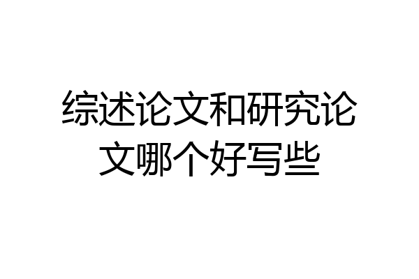 综述论文和研究论文哪个好写些