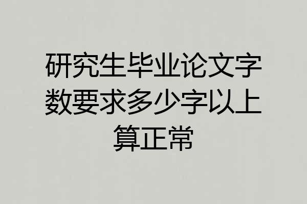 研究生毕业论文字数要求多少字以上算正常