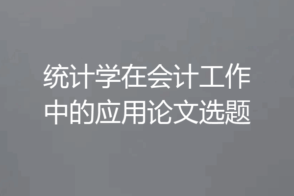统计学在会计工作中的应用论文选题