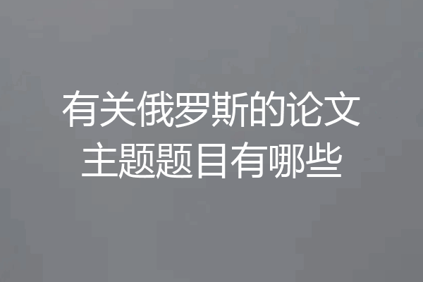 有关俄罗斯的论文主题题目有哪些