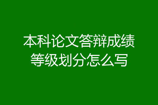 本科论文答辩成绩等级划分怎么写