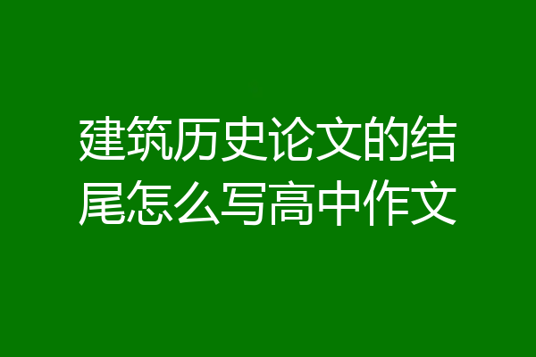 建筑历史论文的结尾怎么写高中作文