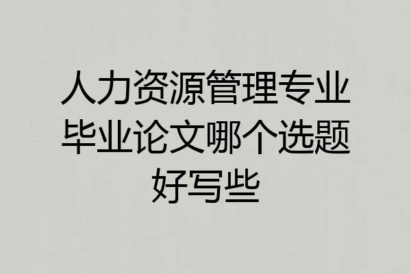人力资源管理专业毕业论文哪个选题好写些