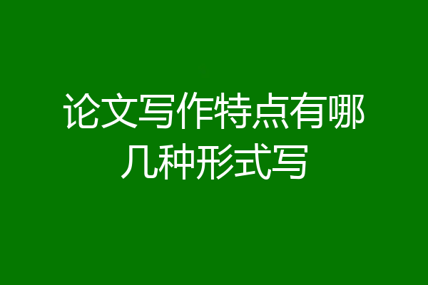 论文写作特点有哪几种形式写