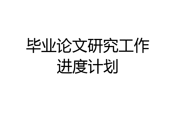 毕业论文研究工作进度计划