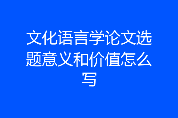 文化语言学论文选题意义和价值怎么写