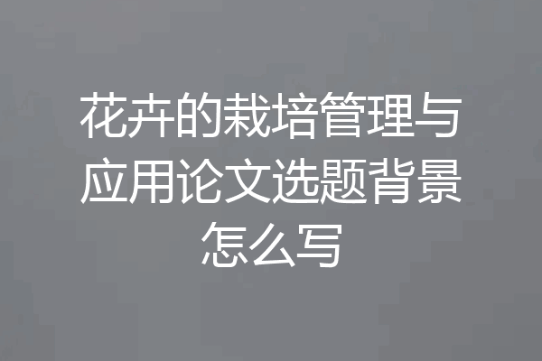 花卉的栽培管理与应用论文选题背景怎么写