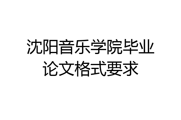沈阳音乐学院毕业论文格式要求