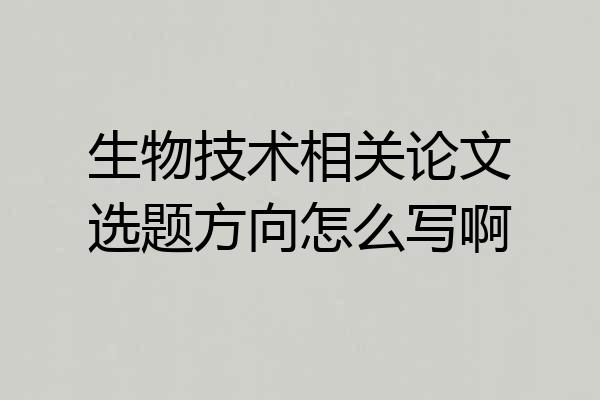 生物技术相关论文选题方向怎么写啊