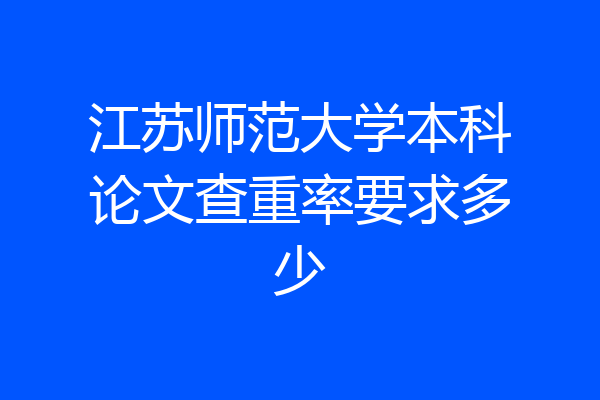 江苏师范大学本科论文查重率要求多少