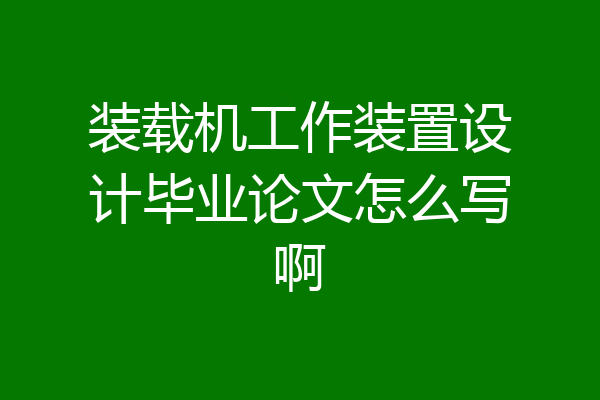 装载机工作装置设计毕业论文怎么写啊