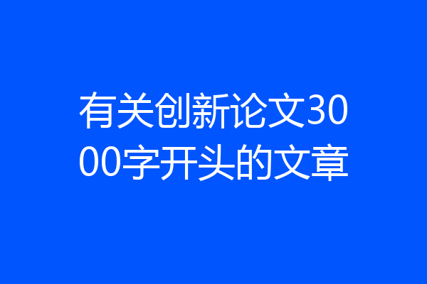 有关创新论文3000字开头的文章