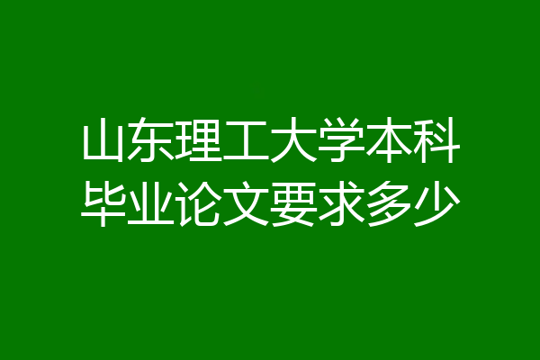山东理工大学本科毕业论文要求多少