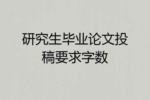 研究生毕业论文投稿要求字数