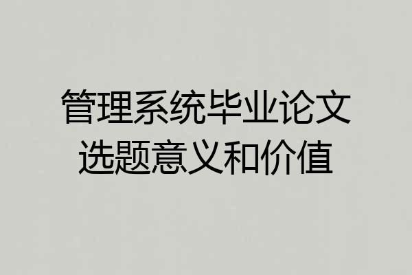 管理系统毕业论文选题意义和价值