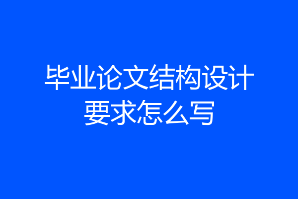毕业论文结构设计要求怎么写