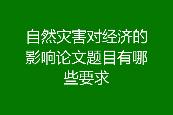 自然灾害对经济的影响论文题目有哪些要求