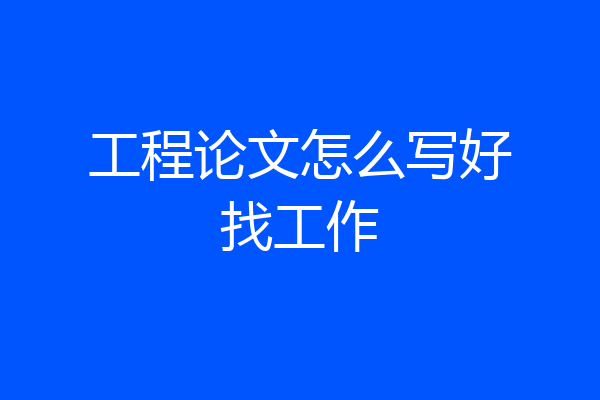 工程论文怎么写好找工作