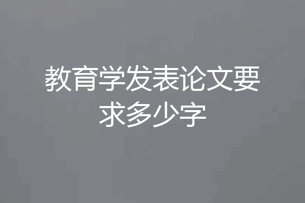 教育学发表论文要求多少字
