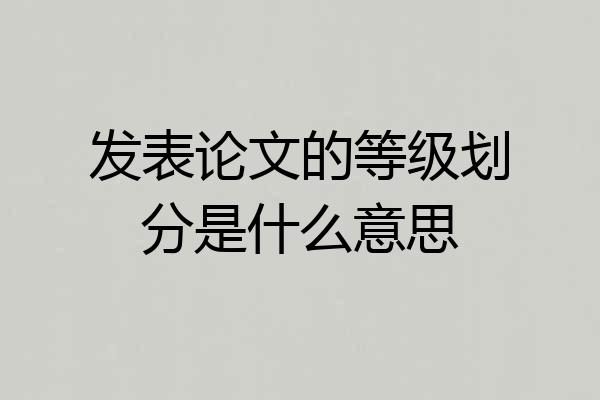 发表论文的等级划分是什么意思