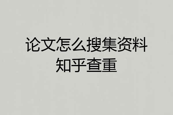 论文怎么搜集资料知乎查重
