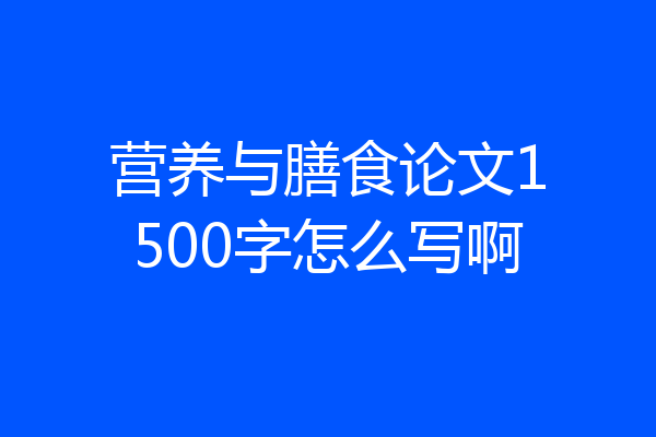 营养与膳食论文1500字怎么写啊