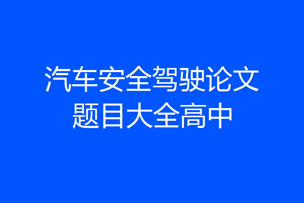 汽车安全驾驶论文题目大全高中