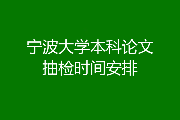 宁波大学本科论文抽检时间安排