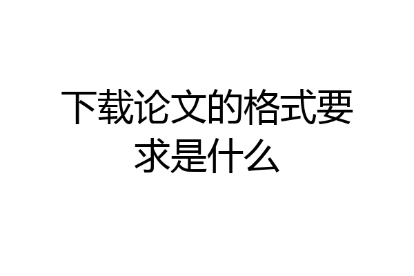 下载论文的格式要求是什么