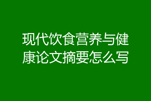 现代饮食营养与健康论文摘要怎么写