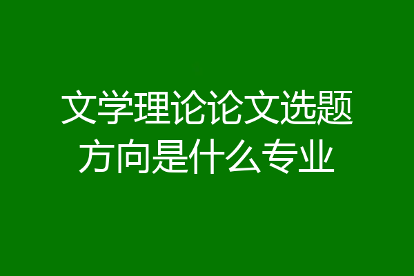 文学理论论文选题方向是什么专业