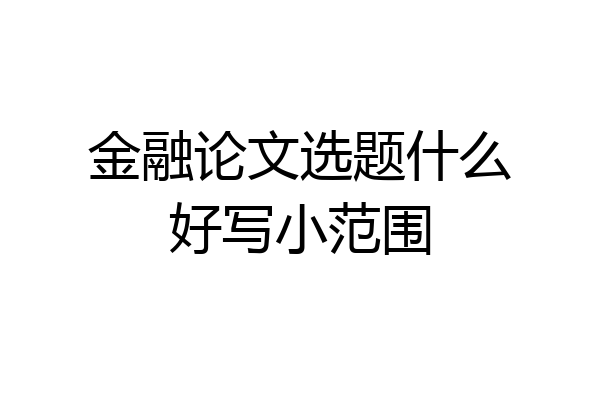 金融论文选题什么好写小范围
