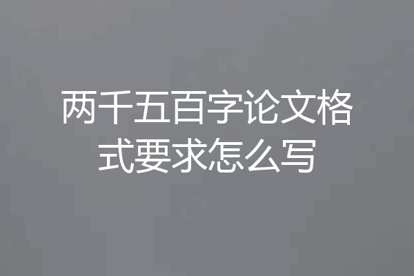 两千五百字论文格式要求怎么写