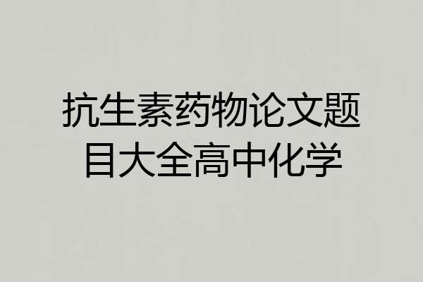 抗生素药物论文题目大全高中化学