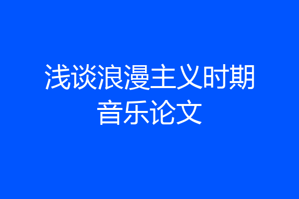 浅谈浪漫主义时期音乐论文