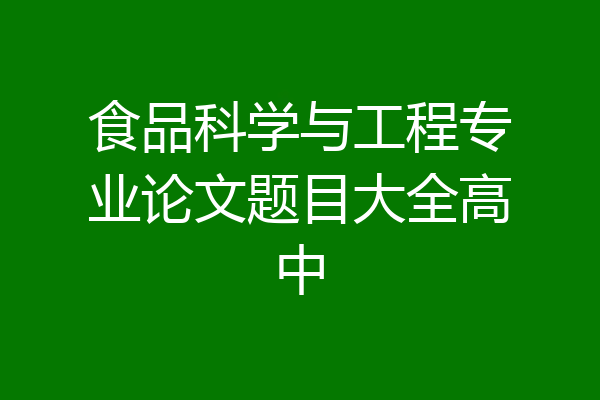 食品科学与工程专业论文题目大全高中