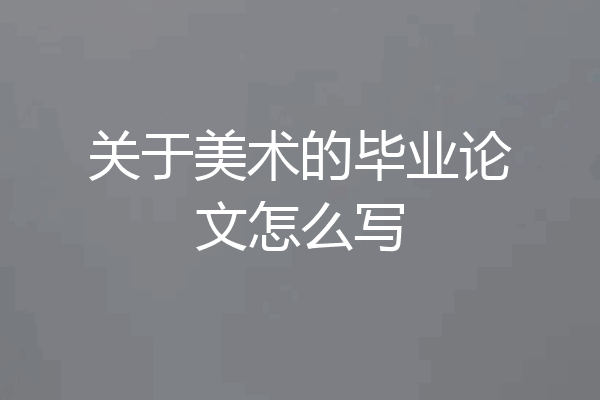 关于美术的毕业论文怎么写