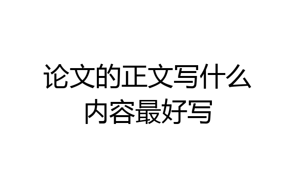 论文的正文写什么内容最好写