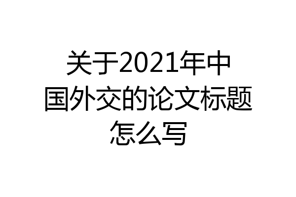 关于2021年中国外交的论文标题怎么写